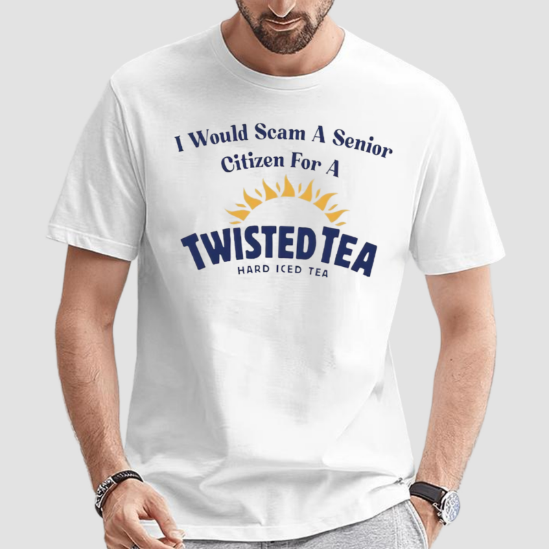 I Would Scam A Senior Citizen For A Twisted Tea Shirt