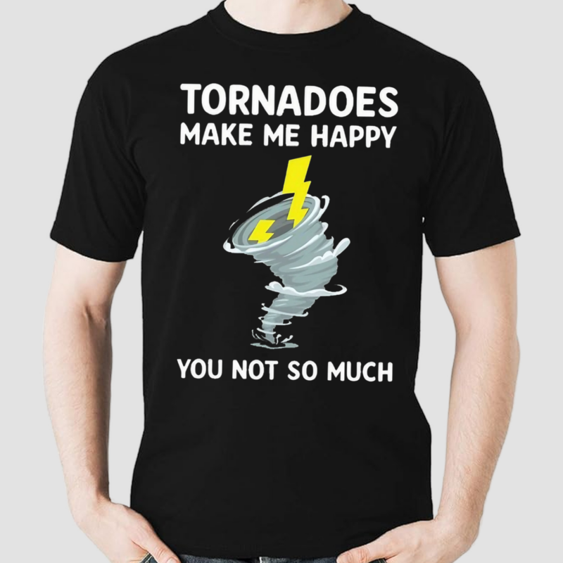 Tornadoes Make Me Happy You Not So Much Shirt