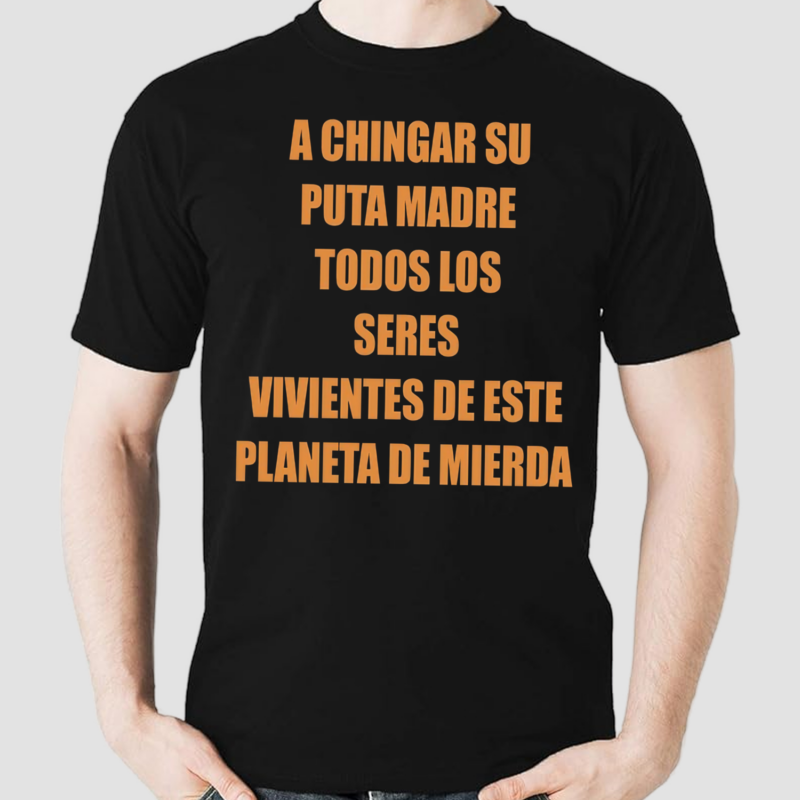 A Chingar Su Puta Madre Todos Los Seres Vivientes De Este Planeta De Mierda Shirt