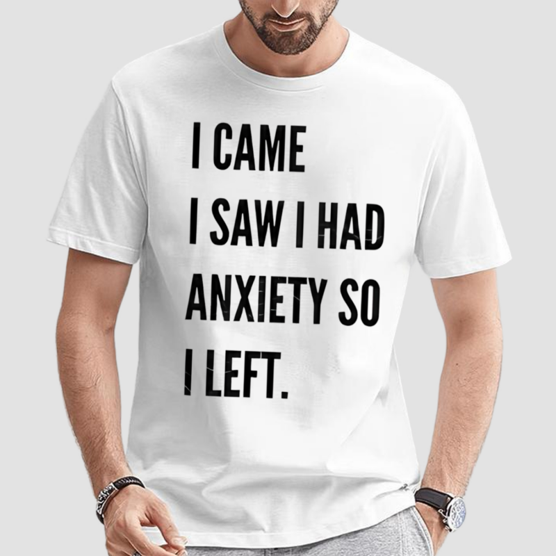 I Came I Saw I Had Anxiety So I Left Shirt