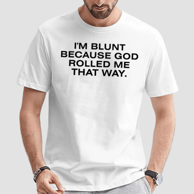I'm Blunt Because God Rolled Me That Way Shirt