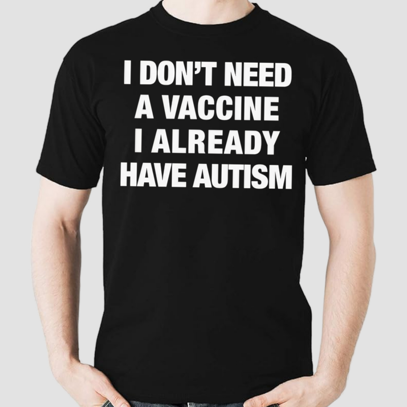 I Don’t Need A Vaccine I Already Have Autism Shirt