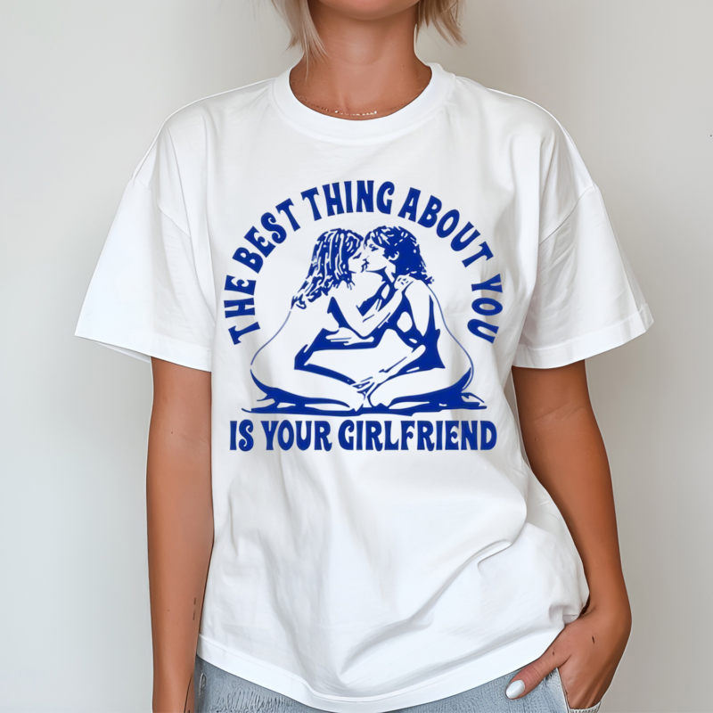 The Best Thing About You Is Your Girlfriend Shirt