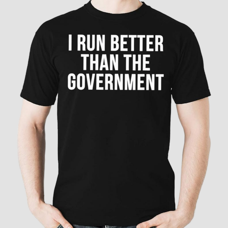 I Run Better Than The Government Shirt