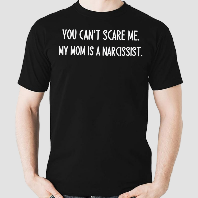 You Can’t Scare Me My Mom Is A Narcissist Shirt