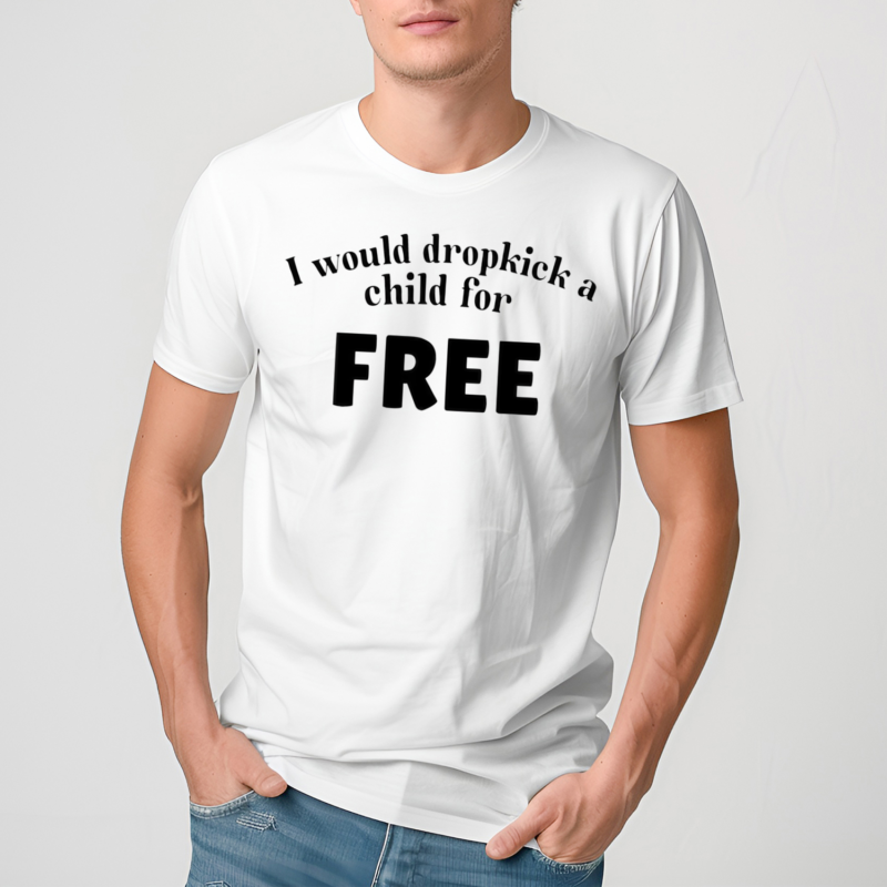 I Would Dropkick A Child For Free Shirt