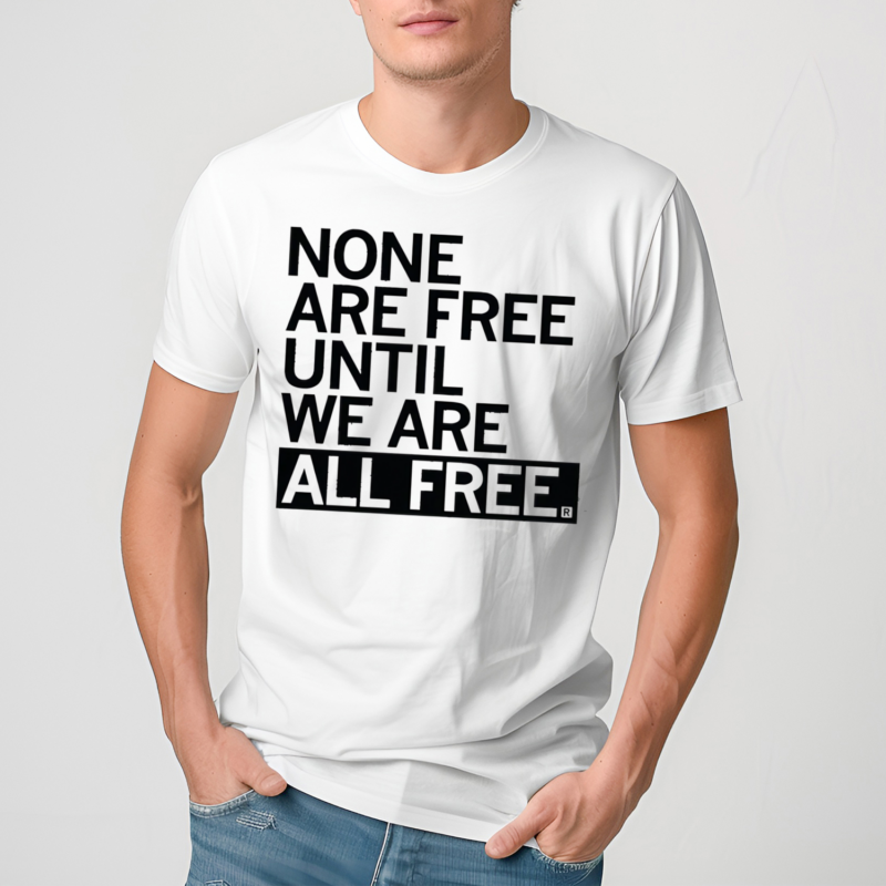 None Are Free Until We Are All Free Shirt