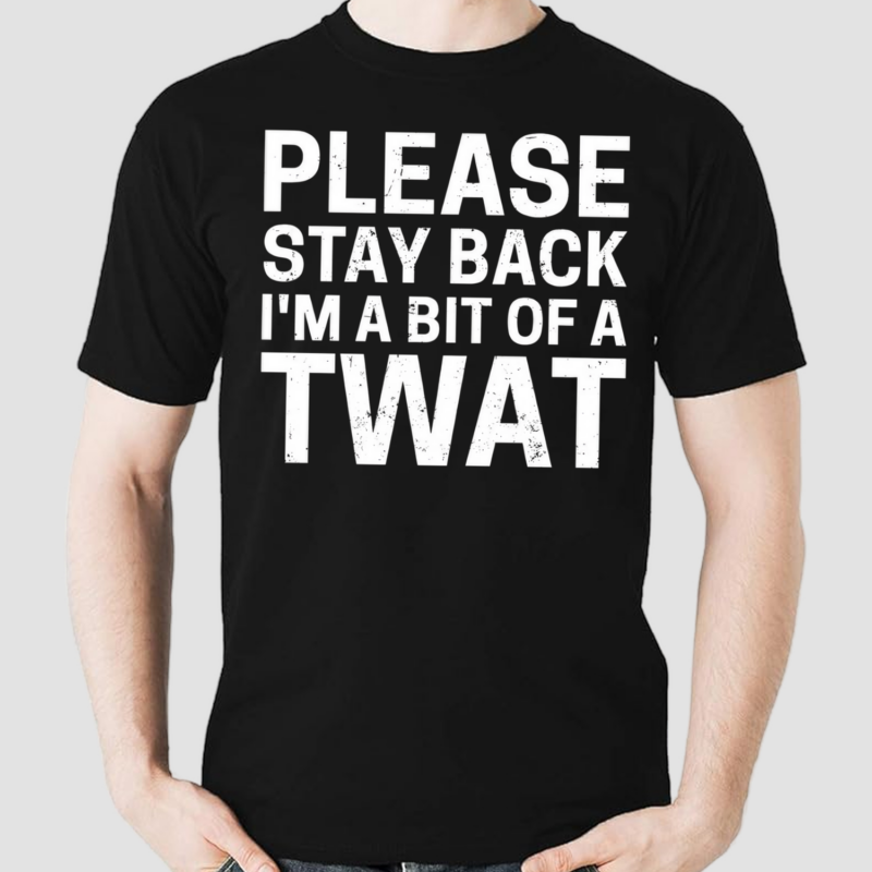 Please Stay Back I’m A Bit Of A Twat Shirt