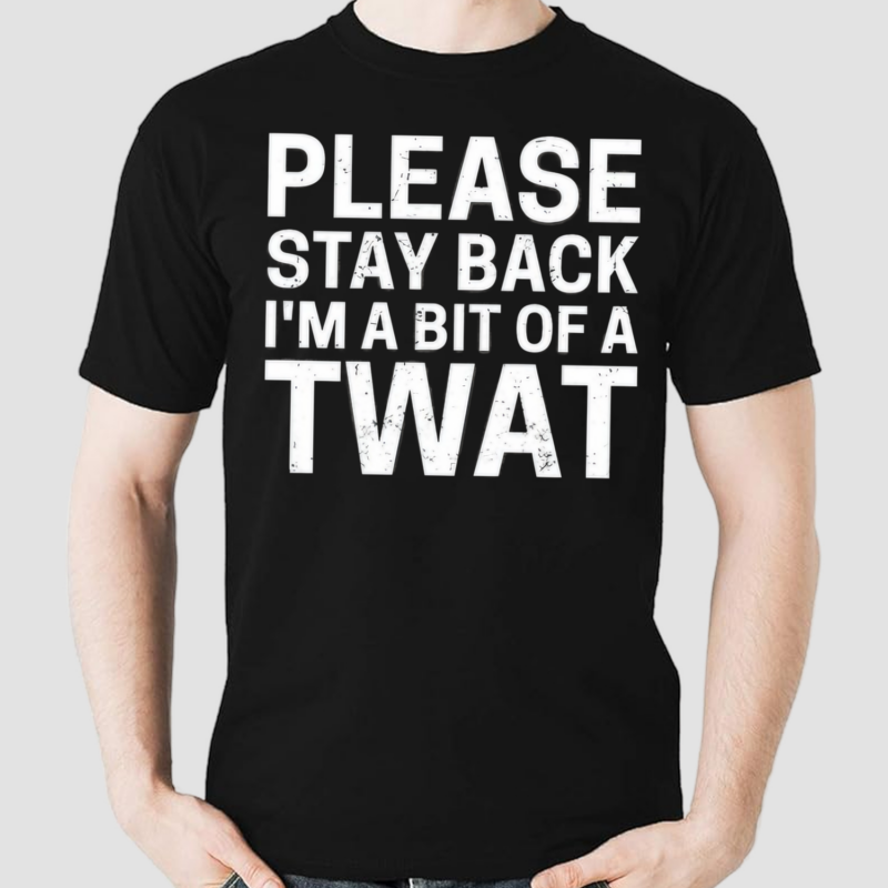 Please Stay Back I'm A Bit Of A Twat Shirt