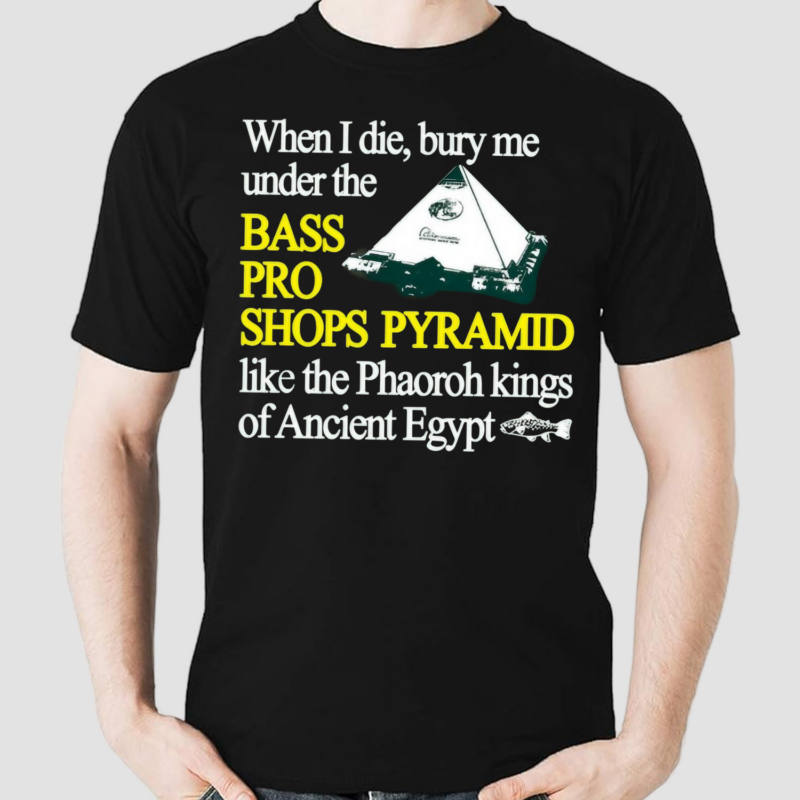 When I Die Bury Me Under The Bass Bro Shops Pyramid Like The Phaoroh Kings Of Ancient Egypt Shirt