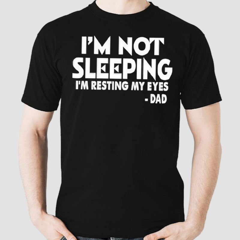 Im Not Sleeping I’m Resting My Eyes Dad Shirt