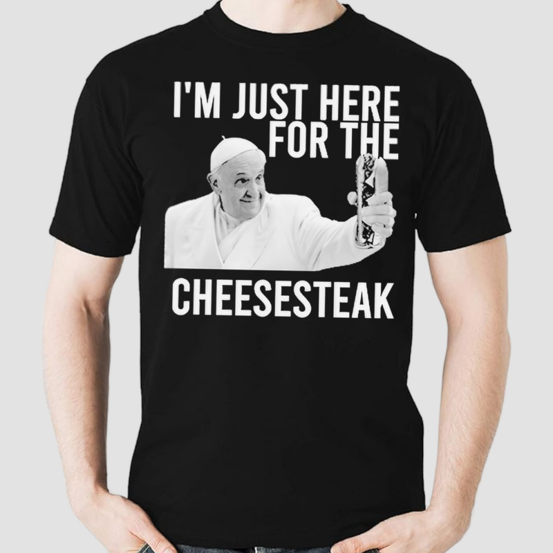 Pope Francis I’m Just Here For The Cheesesteak Shirt