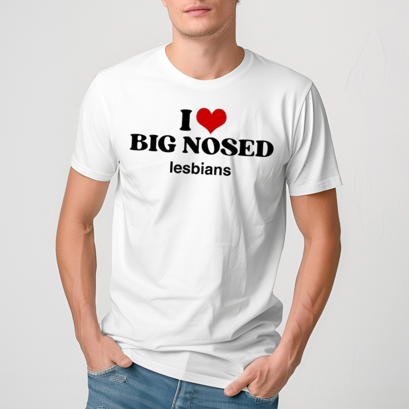 I Love Big Nosed Lesbians Limited Shirt