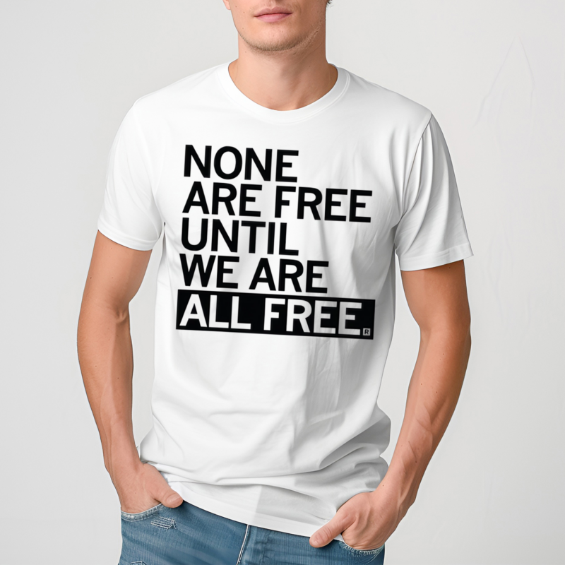 None Are Free Until We Are All Free Shirt