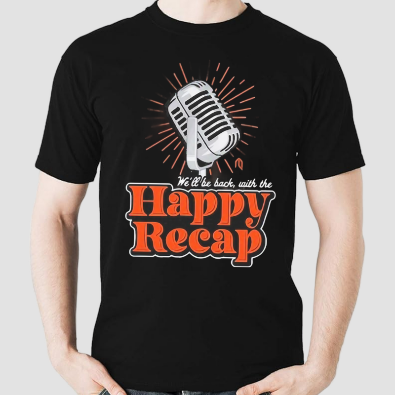 We’ll Be Back With The Happy Recap Shirt