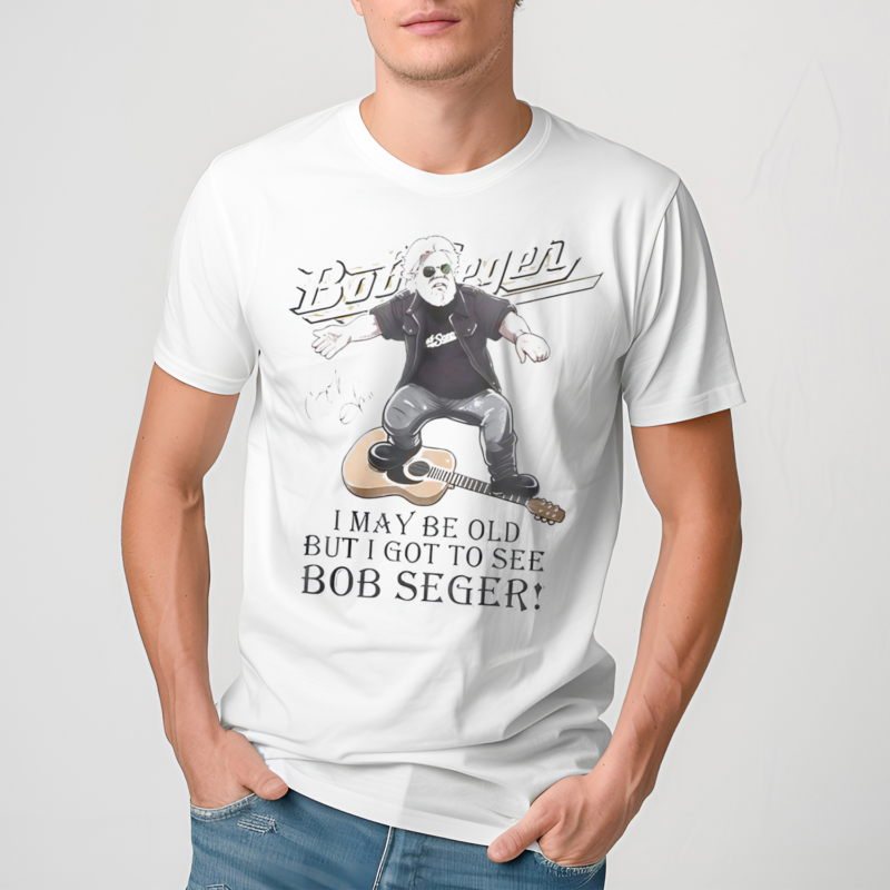 I May Br Old But I Got To See Bob Seger Shirt