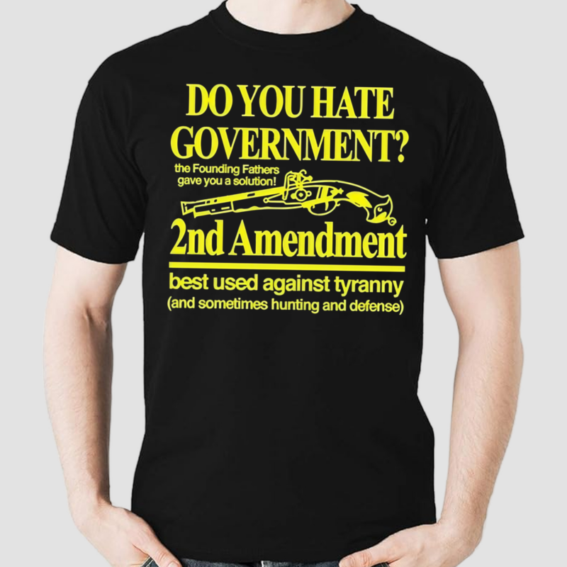 Do You Hate Government 2Nd Amendment Best Used Against Tyranny Shirt