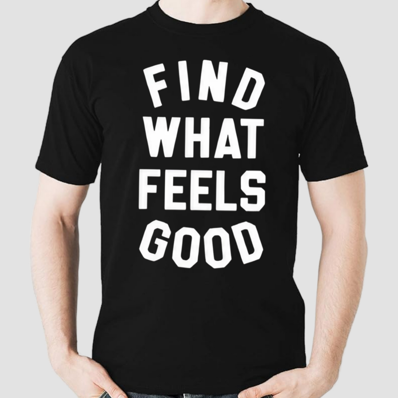 Find What Feels Good Shirt