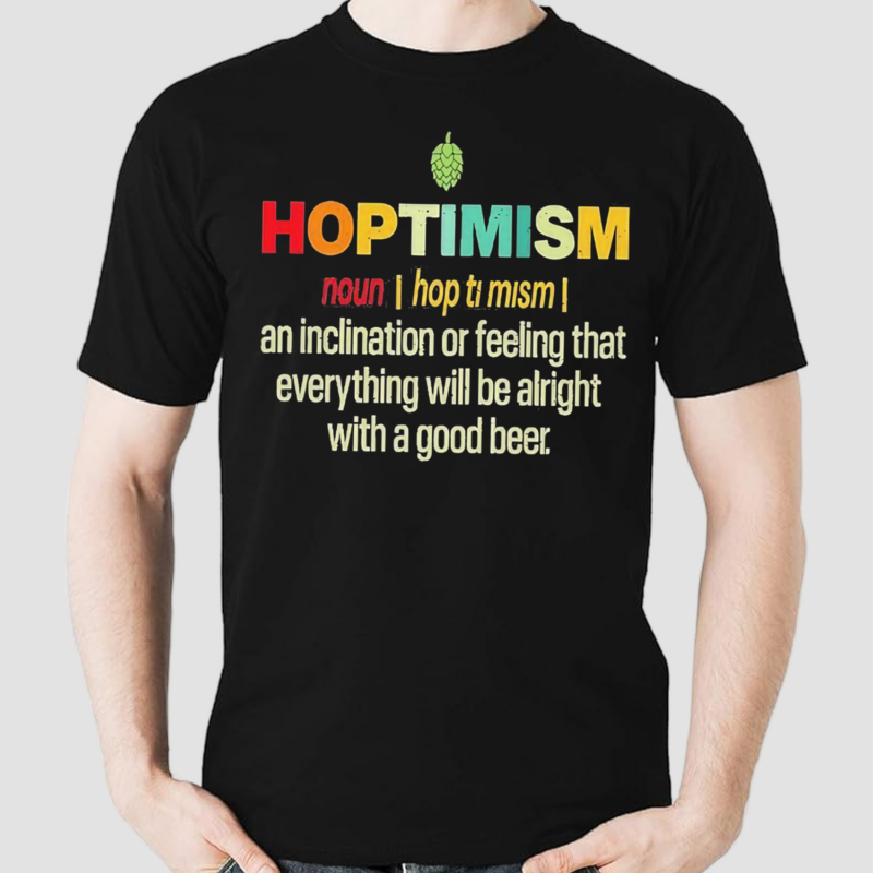 Hoptimism An Inclination Or Feeling That Everything Shirt