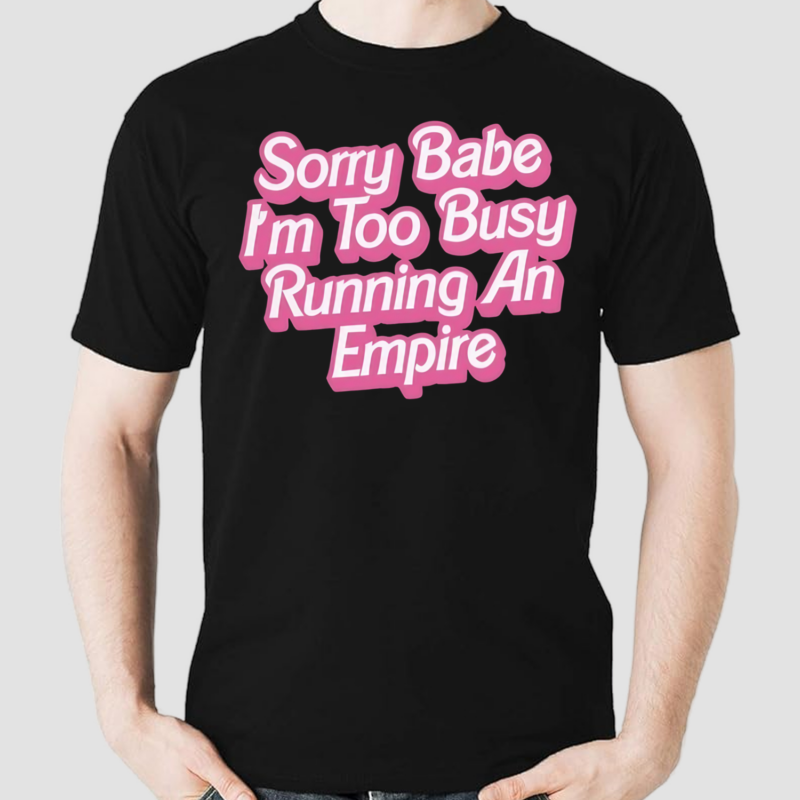 Sorry Baby I'm Too Busy Running An Empire Shirt