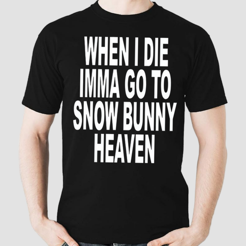 When I Die Imma Go To Snow Bunny Heaven Shirt