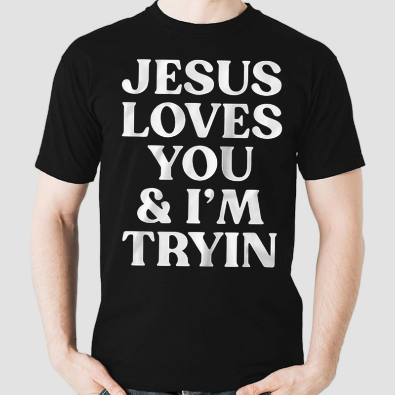 Jesus Loves You And I’m Tryin Shirt