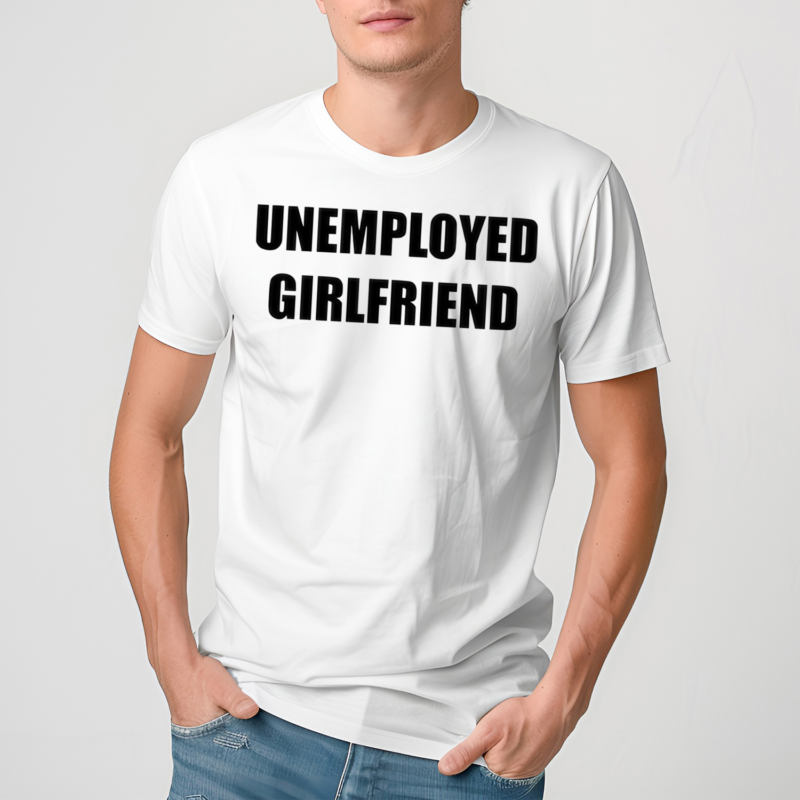 Unemployed Girlfriend Shirt