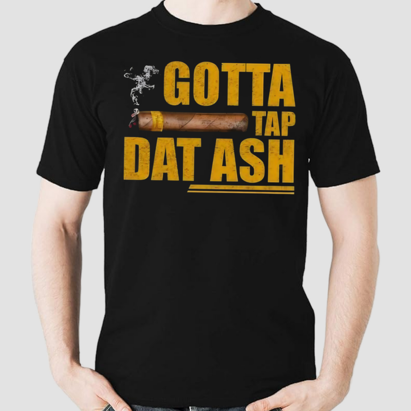 Gotta Tap Dat Ash Shirt