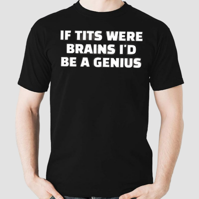 If Tits Were Brains I Would Be A Genius Shirt