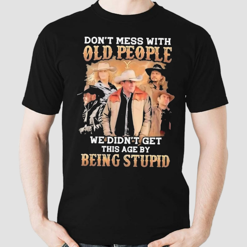 Yellowstone Dont Mess With Old People We Are Not The Stupid Shirt