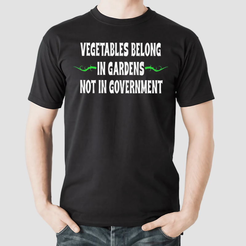 Vegetables Belong In Gardens Not Government Shirt