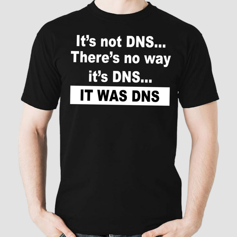 Its not DNS theres no way its DNS it was DNS shirt