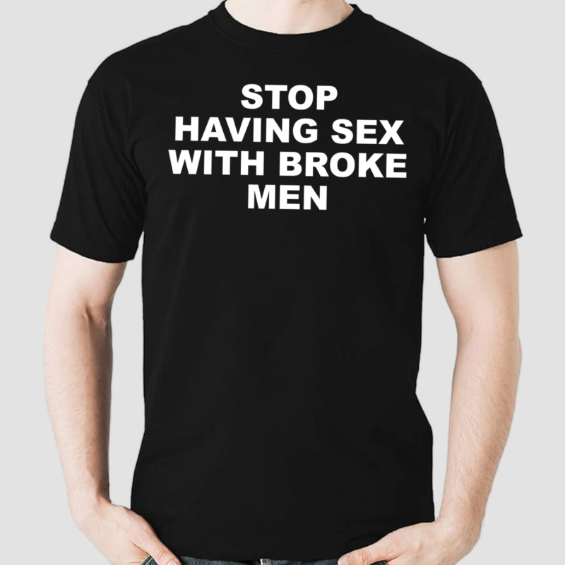 Stop Having Sex With Broke Men Shirt