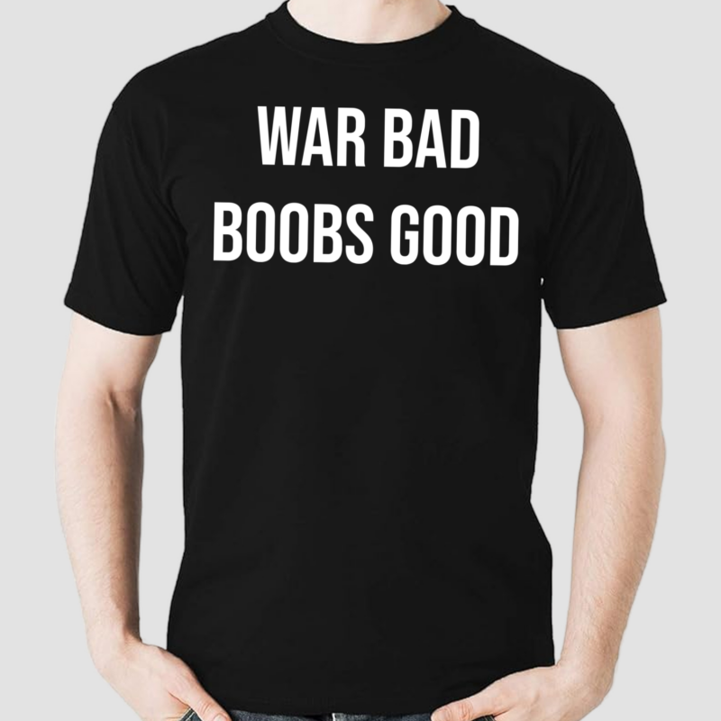 War Bad Boobs Good Shirt