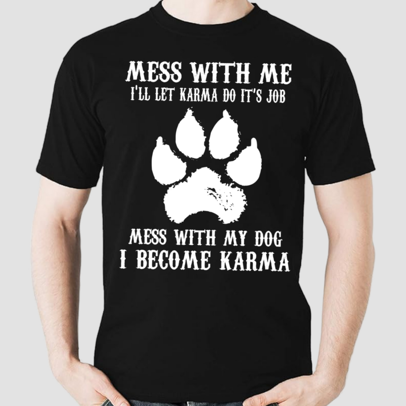 Mess With Me I Will Let Karma Do Its Job Mess With My Dog Shirt