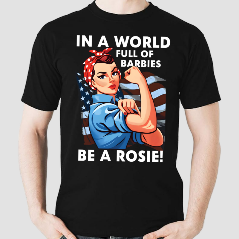 Lady In A World Full Of Barbies Be A Rosie Shirt