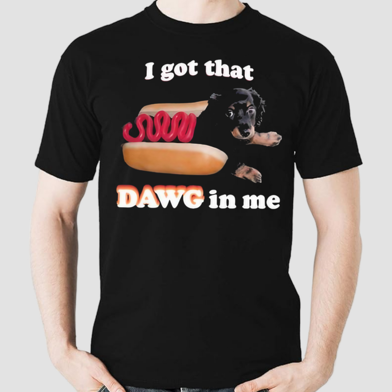 Hot Dog I Got That Dawg In Me Shirt