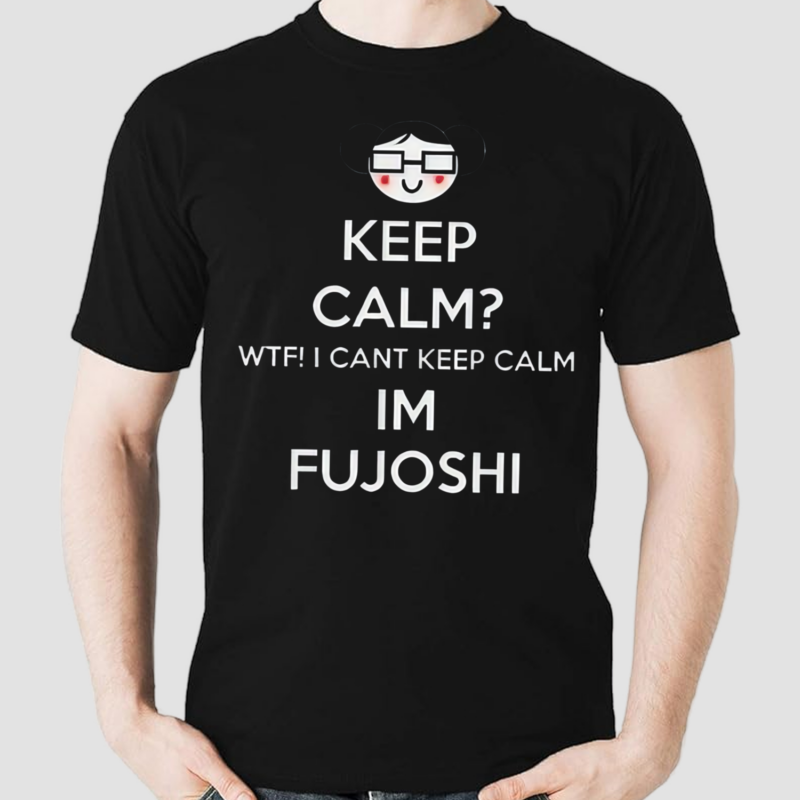 Keep Calm Wtf Cant Keep Calm Im Fujoshi Shirt