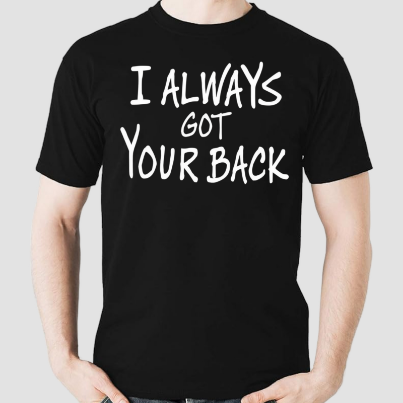 I Always Got Your Back Shirt