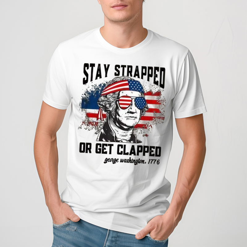 Stay Strapped Or Get Clapped Fourth Of July Shirt