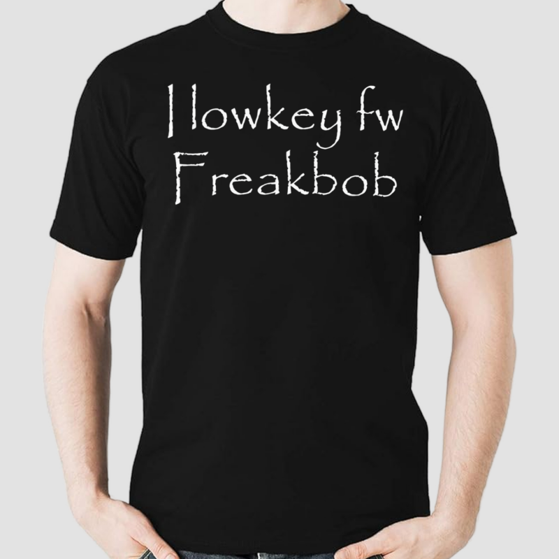 I Lowkey Fw Freakbob Shirt