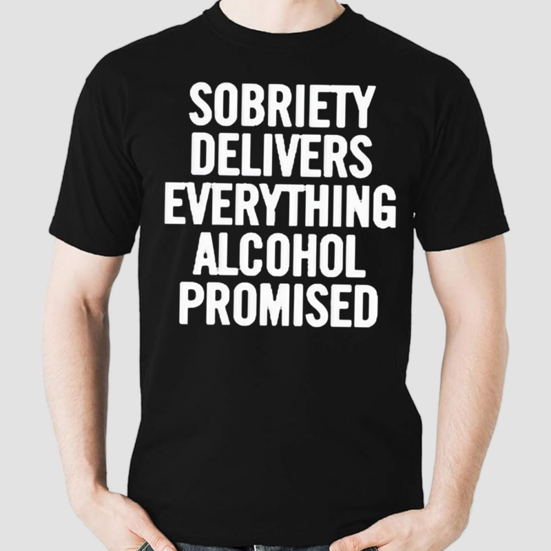 Sobriety Delivers Everything Alcohol Promised 2024 Shirt