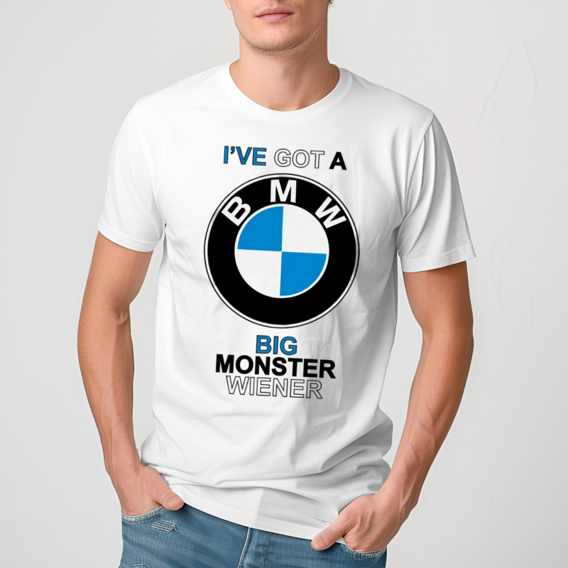 Ive Got A Bmw Big Monster Wiener Shirt