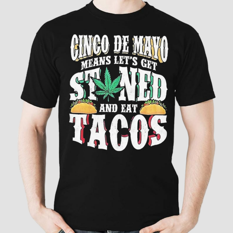 Cinco De Mayo Means Lets Get Stoned And Eat Tacos Shirt