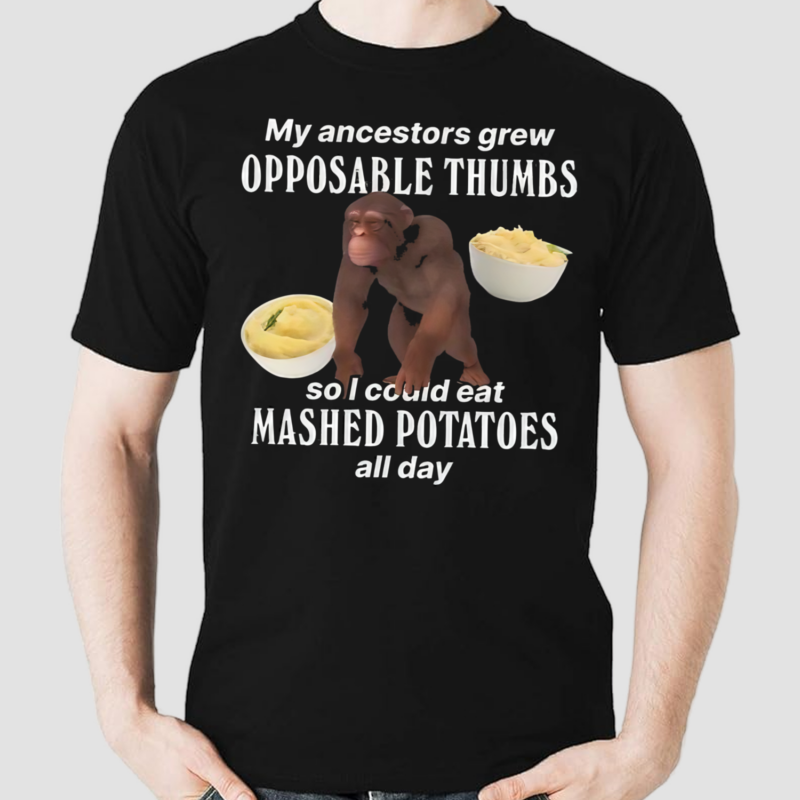 Monkey My Ancestors Grew Opposable Thumbs So I Could Eat Mashed Potatoes All Day Shirt