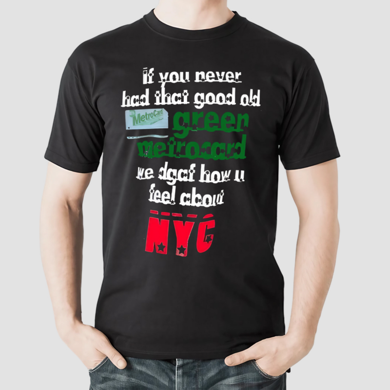 If You Never Had That Good Old Green Metrocard We Dgaf How U Feel About NYC Shirt