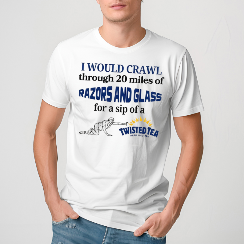 I Would Crawl Through Razors Vs Glass Twisted Tea Shirt