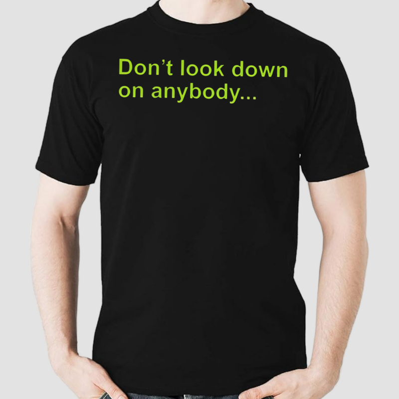 Don’t Look Down On Anybody Shirt