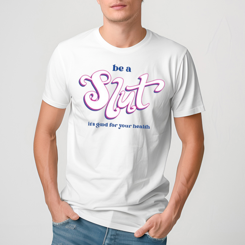 Be A Slut Its Good For Your Health Shirt