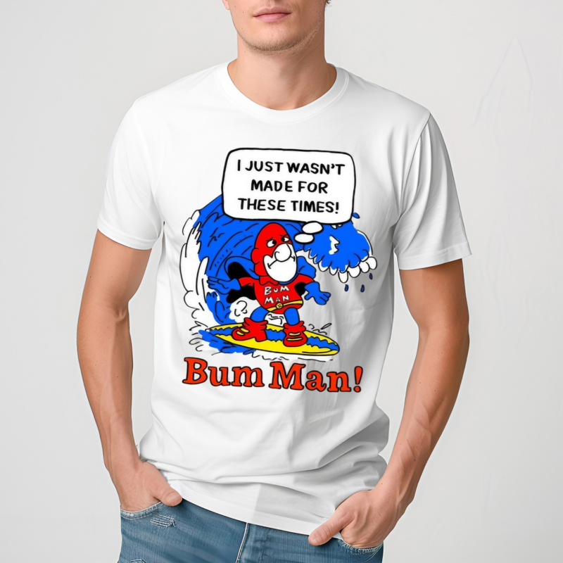 I Just Wasn’t Made For These Times Bum Man Shirt